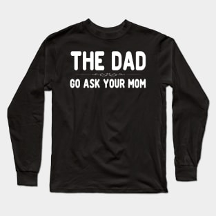 The Dad Funny Father's Day Shirt - Go Ask Your Mom Long Sleeve T-Shirt